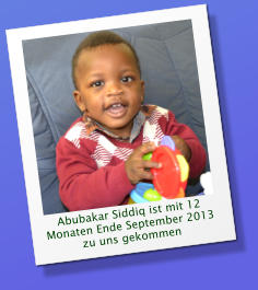 Abubakar Siddiq ist mit 12 Monaten Ende September 2013 zu uns gekommen