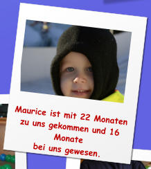 Maurice ist mit 22 Monaten zu uns gekommen und 16 Monate  bei uns gewesen.